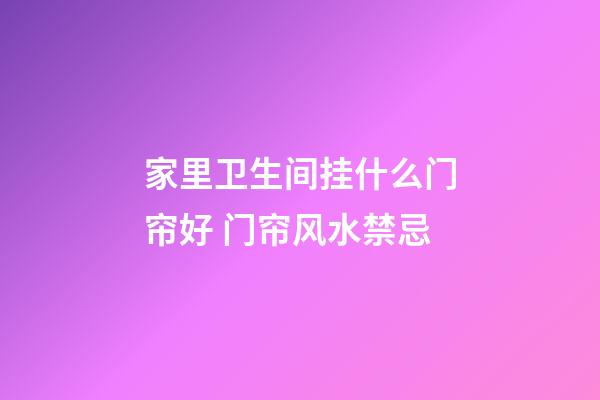 家里卫生间挂什么门帘好 门帘风水禁忌